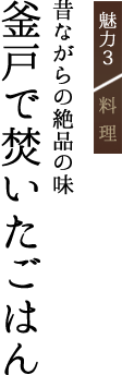 魅力3 料理昔ながらの絶品の味釜戸で焚いたごはん