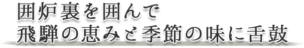 囲炉裏を囲んで飛騨の恵みと季節の味に舌鼓